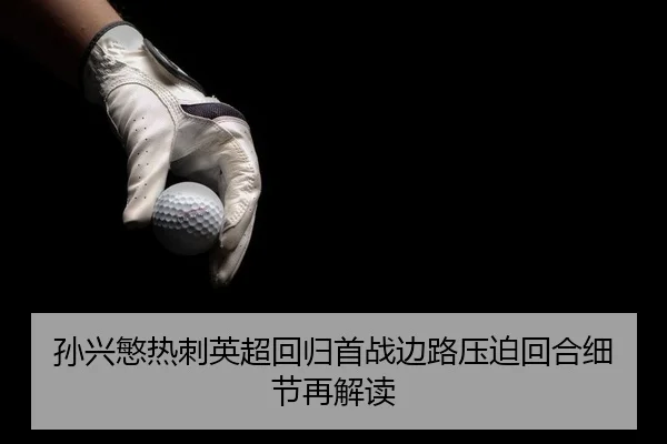 孙兴慜热刺英超回归首战边路压迫回合细节再解读